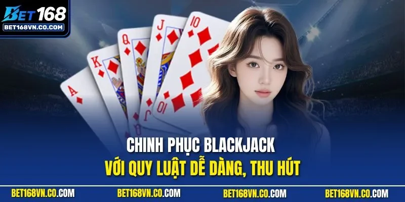Chinh phục Blackjack với quy luật dễ dàng, thu hút