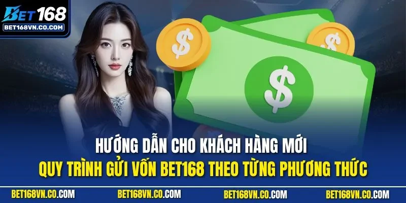 Hướng dẫn cho khách hàng mới quy trình gửi vốn BET168 theo từng phương thức