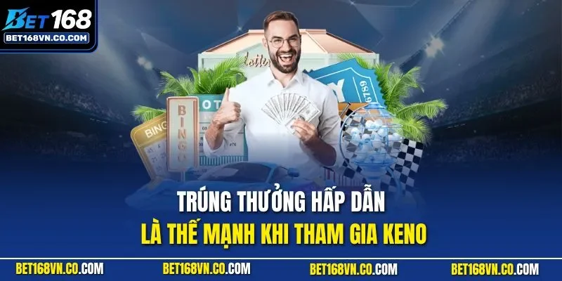 Trúng thưởng hấp dẫn là thế mạnh khi tham gia Keno